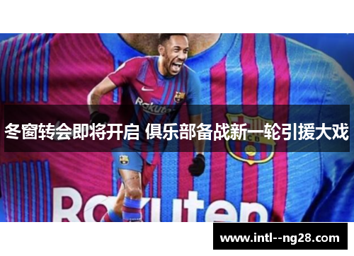 冬窗转会即将开启 俱乐部备战新一轮引援大戏