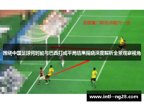 围绕中国足球何时能与巴西打成平局结果揭晓深度解析全景观察视角