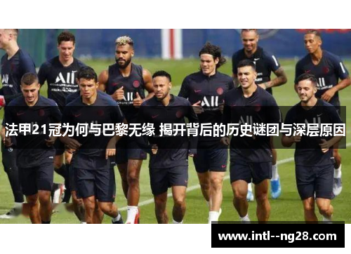 法甲21冠为何与巴黎无缘 揭开背后的历史谜团与深层原因
