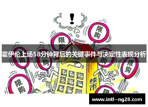 霍伊伦上场58分钟背后的关键事件与决定性表现分析