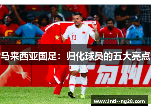 马来西亚国足：归化球员的五大亮点