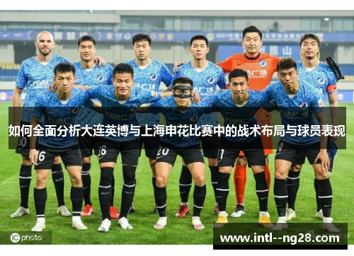 如何全面分析大连英博与上海申花比赛中的战术布局与球员表现