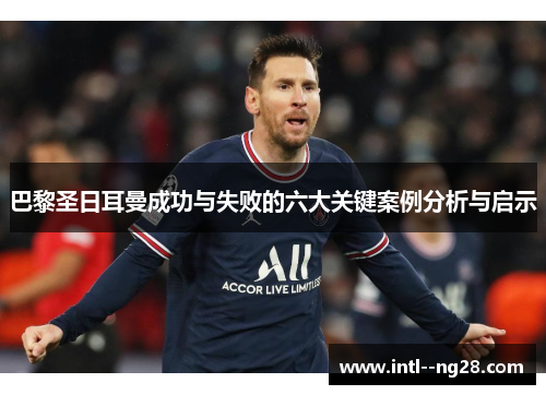 巴黎圣日耳曼成功与失败的六大关键案例分析与启示
