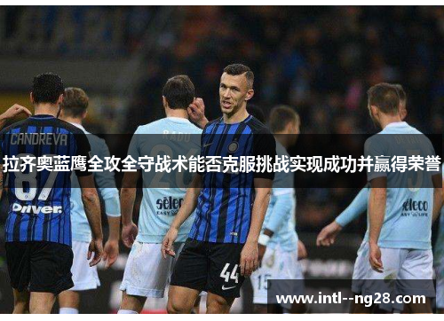 拉齐奥蓝鹰全攻全守战术能否克服挑战实现成功并赢得荣誉