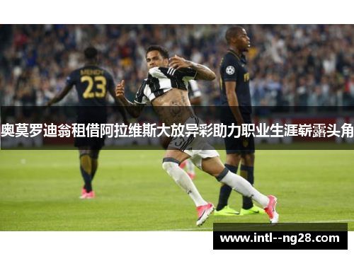 奥莫罗迪翁租借阿拉维斯大放异彩助力职业生涯崭露头角