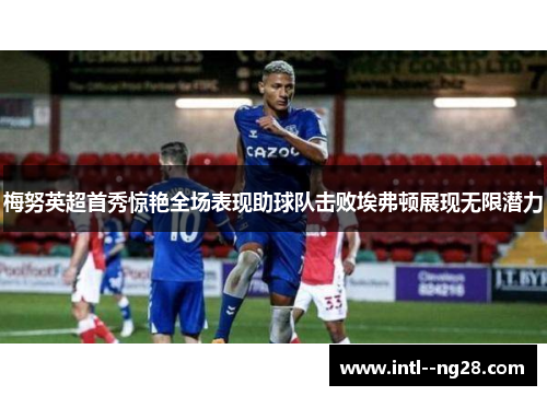 梅努英超首秀惊艳全场表现助球队击败埃弗顿展现无限潜力
